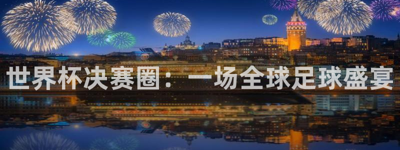 世界杯欧洲预选赛:世界杯决赛圈:一场全球足球盛宴