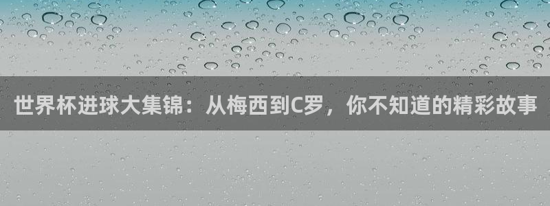 世界杯决赛预测:世界杯进球大集锦:从梅西到C罗,你不知道的精彩故事